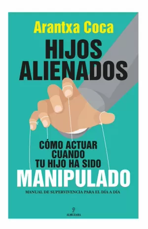 HIJOS ALIENADOS. CÓMO ACTUAR CUANDO TU HIJO HA SIDO MANIPULADO